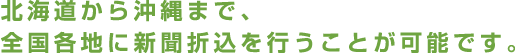 北海道から沖縄まで、全国各地に新聞折込を行うことが可能です。