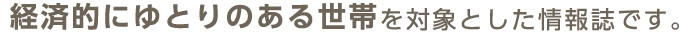 経済的にゆとりのある世帯を対象とした情報誌です。
