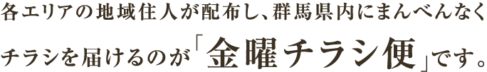 各エリアの地域住人が配布し、群馬県内にまんべんなくチラシを届けるのが「金曜チラシ便」です。