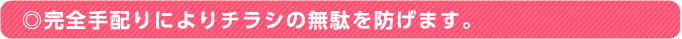 ◎完全手配りによりチラシの無駄を防げます。