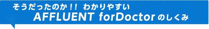 そうだったのか！！わかりやすいAFFLUENT forDoctorのしくみ