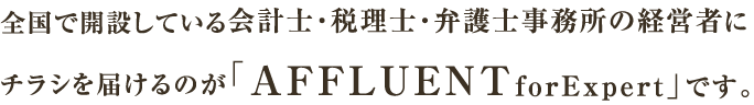 全国で開設している会計士・税理士・弁護士事務所の経営者にチラシを届けるのが「AFFLUENTforExpert」です。