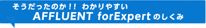 そうだったのか！！わかりやすいAFFLUENT forExpertのしくみ
