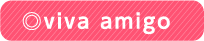◎viva amigo