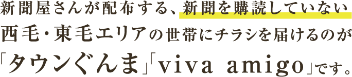 新聞屋さんが配布する、新聞を購読していない西毛・東毛エリアの世帯にチラシを届けるのが「タウンぐんま」「viva amigo」です。