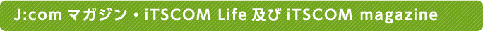J:comマガジン・iTSCOM Life及びiTSCOM magazine