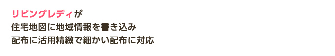 リビングレディが住宅地図に地域情報を書き込み配布に活用精緻で細かい配布に対応