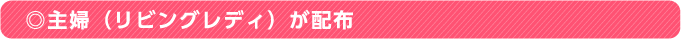 ◎主婦（リビングレディ）が配布