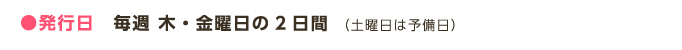 ●発行日　毎週 木・金曜日の2日間（土曜日は予備日）