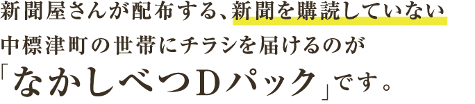 新聞屋さんが配布する、新聞を購読していない中標津町の世帯にチラシを届けるのが「なかしべつDパック」です。