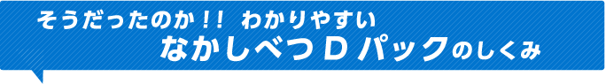 そうだったのか！！わかりやすいなかしべつDパックのしくみ