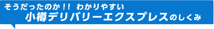 そうだったのか！！わかりやすい小樽デリバリーエクスプレスのしくみ