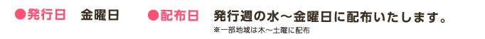 ●発行日　金曜日 ●配布日　発行週の水～金曜日に配布いたします。※一部地域は木～土曜に配布
