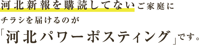 河北新報を購読してないご家庭にチラシを届けるのが「河北パワーポスティング」です。