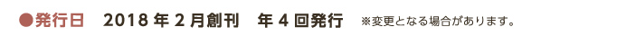 ●発行日　2018年2月創刊　年4回発行 ※変更となる場合があります。