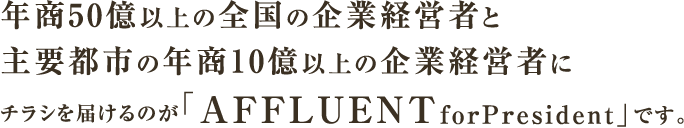 年商50億以上の全国の企業経営者と主要都市の年商10億以上の企業経営者にチラシを届けるのが「AFFLUENTforPresident」です。