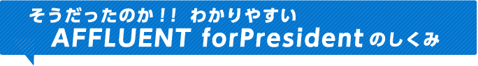 そうだったのか！！わかりやすいAFFLUENT forPresidentのしくみ