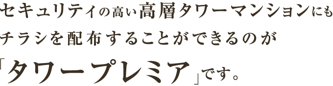 セキュリティの高い高層タワーマンションにもチラシを配布することができるのが「タワープレミア」です。