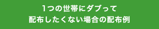 1つの世帯にダブって配布したくない場合の配布例