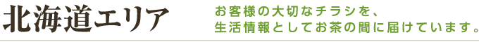 北海道エリア お客様の大切なチラシを、生活情報としてお茶の間に届けています。