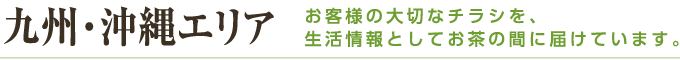 九州・沖縄エリア お客様の大切なチラシを、生活情報としてお茶の間に届けています。