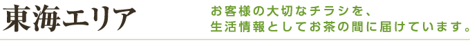 東海エリア お客様の大切なチラシを、生活情報としてお茶の間に届けています。