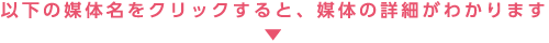 以下の媒体名をクリックすると、媒体の詳細がわかります↓