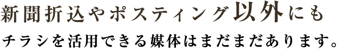 新聞折込やポスティング以外にもチラシを活用できる媒体はまだまだあります。