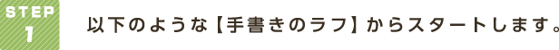 ＳＴＥＰ1以下のような【手書きのラフ】からスタートします。