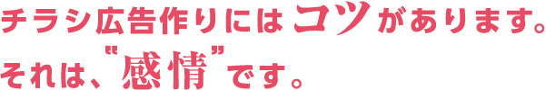 チラシ広告作りにはコツがあります。それは、“感情”です。