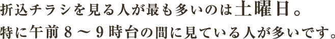 折込チラシを見る人が最も多いのは土曜日。特に午前8～9時台の間に見ている人が多いです。