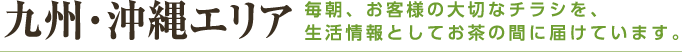 九州・沖縄エリア 毎朝、お客様の大切なチラシを、生活情報としてお茶の間に届けています。