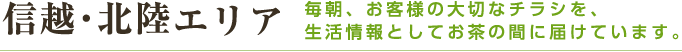 信越・北陸エリア 毎朝、お客様の大切なチラシを、生活情報としてお茶の間に届けています。