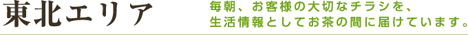 東北エリア 毎朝、お客様の大切なチラシを、生活情報としてお茶の間に届けています。