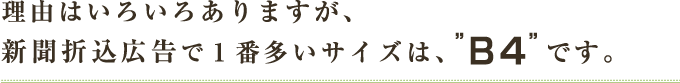 理由はいろいろありますが、新聞折込広告で1番多いサイズは、“Ｂ4”です。