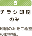 5チラシのみ印刷のみをご希望のお客様。