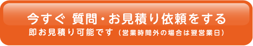 今すぐ 質問・お見積り依頼をする即お見積り可能です（営業時間外の場合は翌営業日）