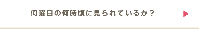 何曜日の何時頃に見られているか？