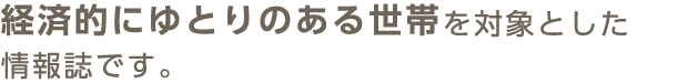 経済的にゆとりのある世帯を対象とした情報誌です。