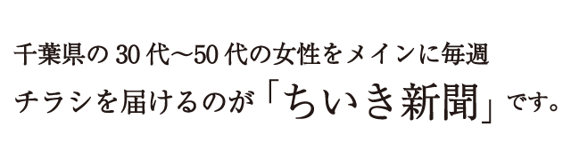 千葉県の30代～50代の女性をメインに毎週チラシを届けるのが「ちいき新聞」です。