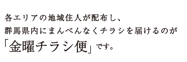 各エリアの地域住人が配布し、群馬県内にまんべんなくチラシを届けるのが「金曜チラシ便」です。