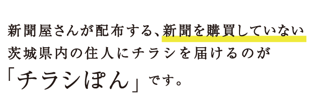 新聞屋さんが配布する、新聞を購買していない茨城県内の住人にチラシを届けるのが、「チラシぽん」です。