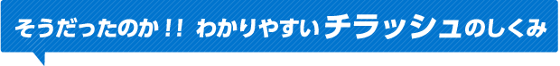 そうだったのか！！わかりやすいチラッシュのしくみ