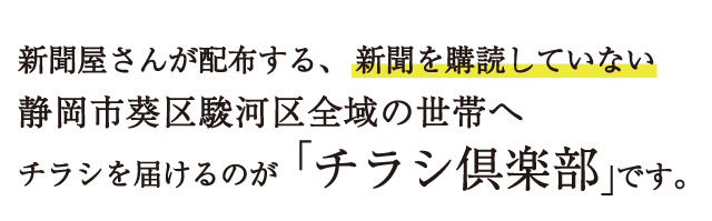 新聞屋さんが配布する、新聞を購読していない静岡市葵区駿河区全域の世帯へチラシを届けるのが「チラシ倶楽部」です。