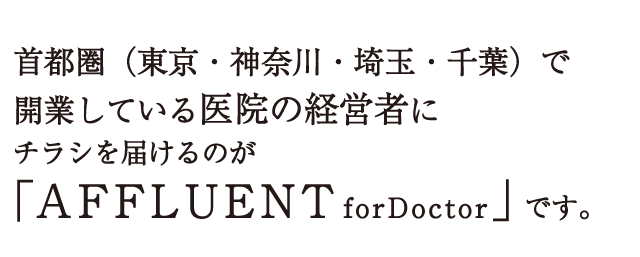 首都圏（東京・神奈川・埼玉・千葉）で開業している医院の経営者にチラシを届けるのが「AFFLUENTforDoctor」です。