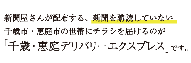 新聞屋さんが配布する、新聞を購読していない千歳市・恵庭市の世帯にチラシを届けるのが「千歳・恵庭デリバリーエクスプレス」です。