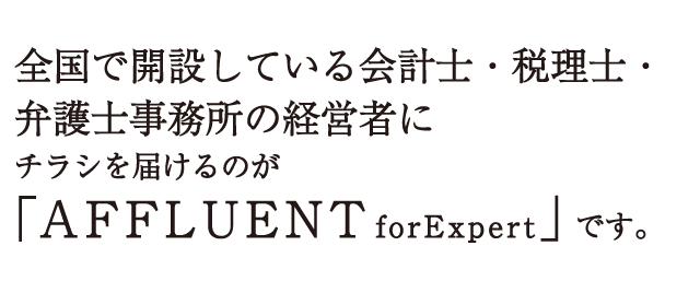 全国で開設している会計士・税理士・弁護士事務所の経営者にチラシを届けるのが「AFFLUENTforExpert」です。
