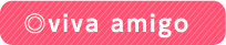 ◎viva amigo