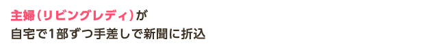 主婦（リビングレディ）が自宅で1部ずつ手差しで新聞に折込