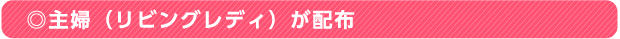 ◎主婦（リビングレディ）が配布